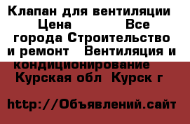 Клапан для вентиляции › Цена ­ 5 000 - Все города Строительство и ремонт » Вентиляция и кондиционирование   . Курская обл.,Курск г.